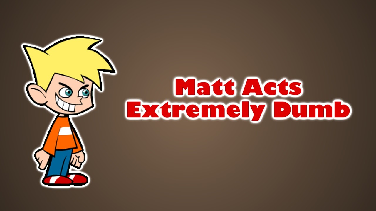 Matt Acts Extremely Dumb