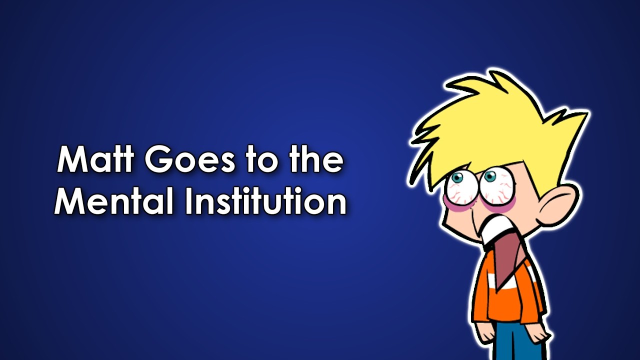 Matt Goes to the Mental Institution