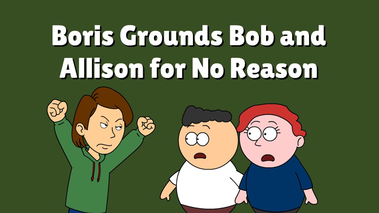 Boris Grounds Bob and Allison for No Reason